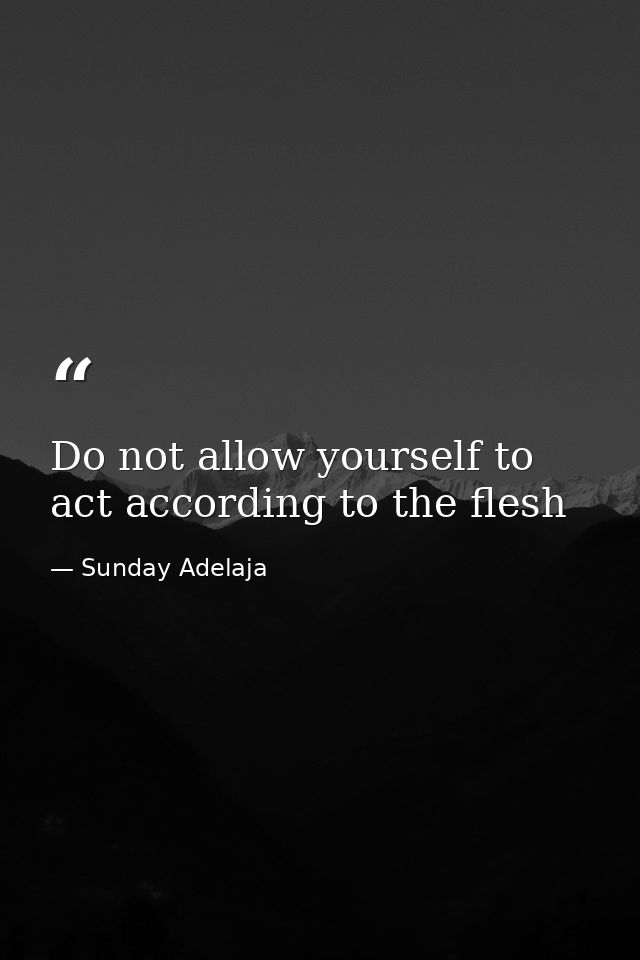 Do not allow yourself to act according to the flesh — Sunday Adelaja