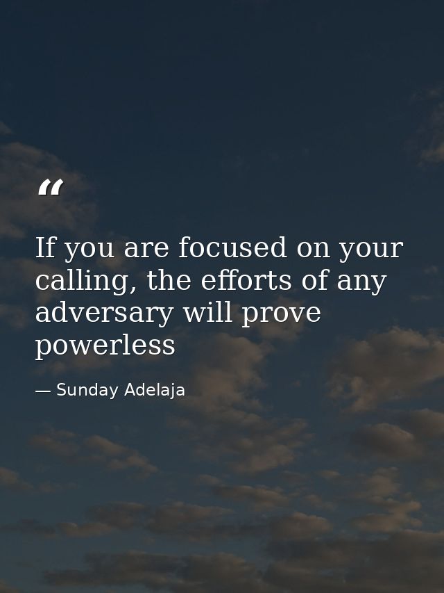 If you are focused on your calling, the efforts of any adversary will prove powerless — Sunday Adelaja