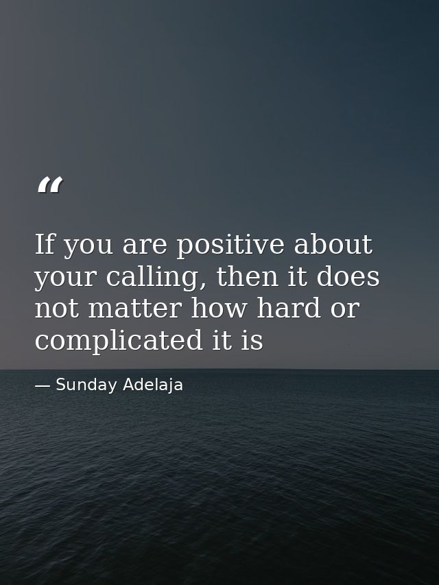 If you are positive about your calling, then it does not matter how hard or complicated it is — Sunday Adelaja