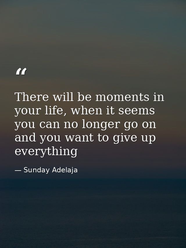 There will be moments in your life, when it seems you can no longer go on and you want to give up everything — Sunday Adelaja