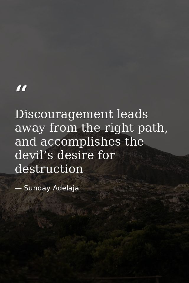 Discouragement leads away from the right path, and accomplishes the devil’s desire for destruction — Sunday Adelaja