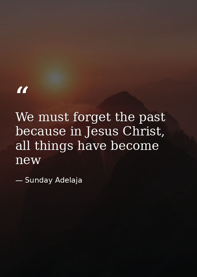 We must forget the past because in Jesus Christ, all things have become new — Sunday Adelaja