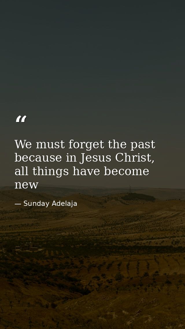 We must forget the past because in Jesus Christ, all things have become new — Sunday Adelaja