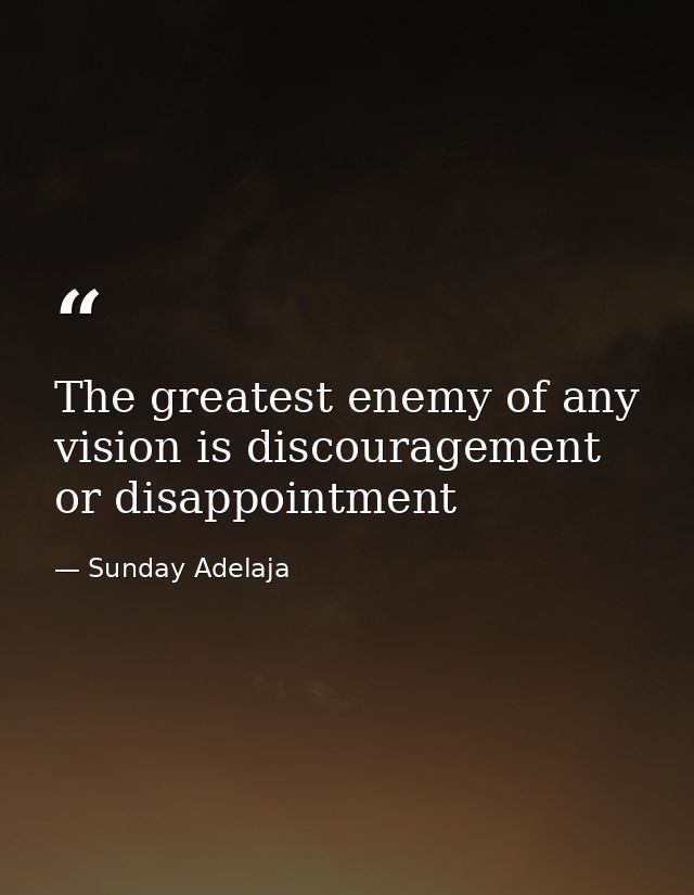 The greatest enemy of any vision is discouragement or disappointment — Sunday Adelaja