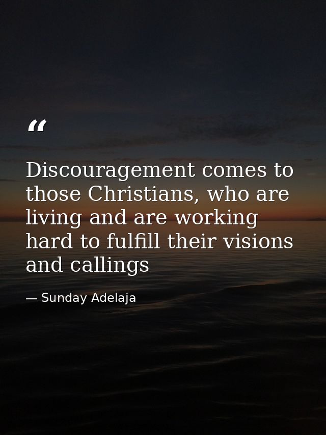 Discouragement comes to those Christians, who are living and are working hard to fulfill their visions and callings — Sunday Adelaja