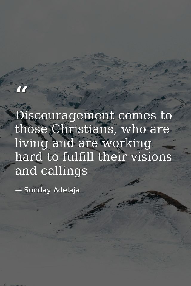 Discouragement comes to those Christians, who are living and are working hard to fulfill their visions and callings — Sunday Adelaja