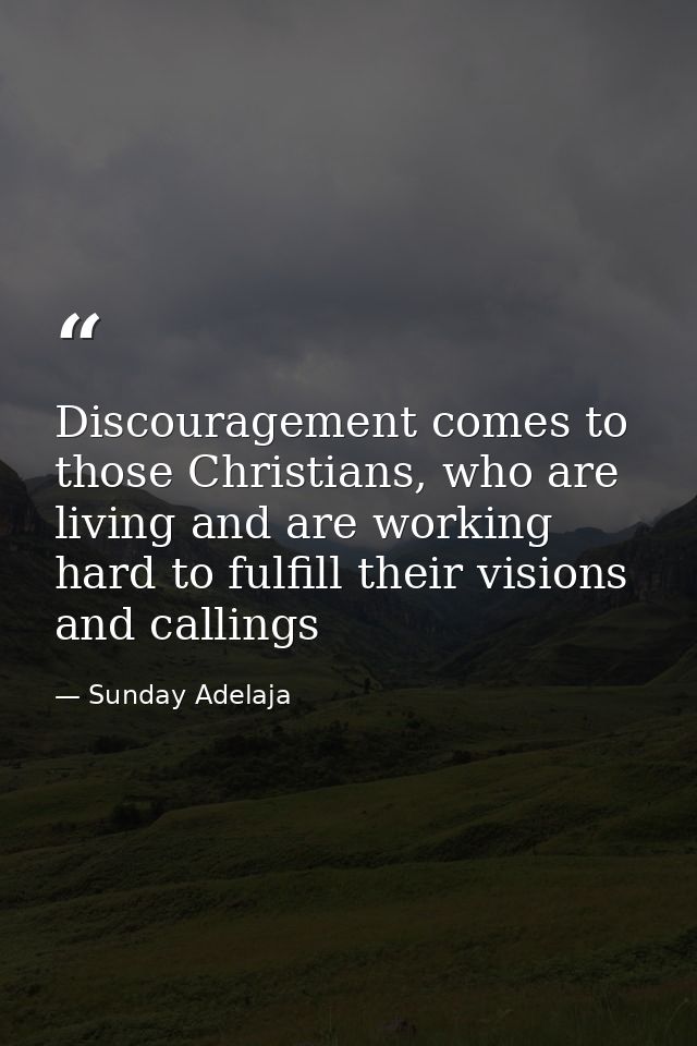 Discouragement comes to those Christians, who are living and are working hard to fulfill their visions and callings — Sunday Adelaja