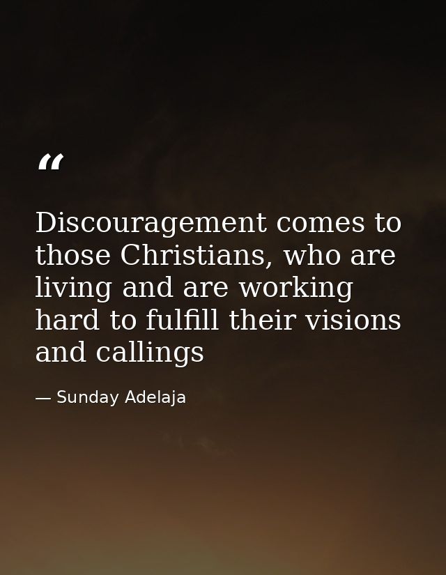 Discouragement comes to those Christians, who are living and are working hard to fulfill their visions and callings — Sunday Adelaja