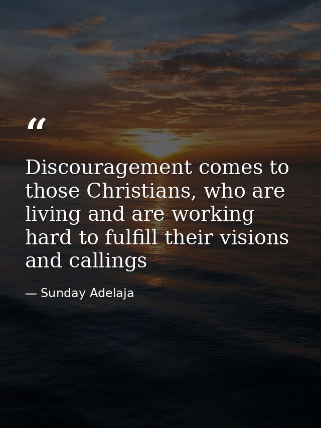 Discouragement comes to those Christians, who are living and are working hard to fulfill their visions and callings — Sunday Adelaja