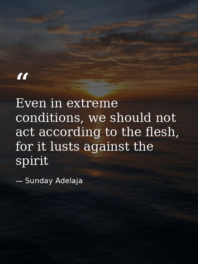 Even in extreme conditions, we should not act according to the flesh, for it lusts against the spirit — Sunday Adelaja