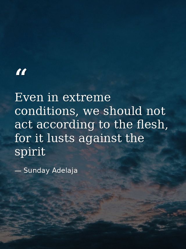 Even in extreme conditions, we should not act according to the flesh, for it lusts against the spirit — Sunday Adelaja