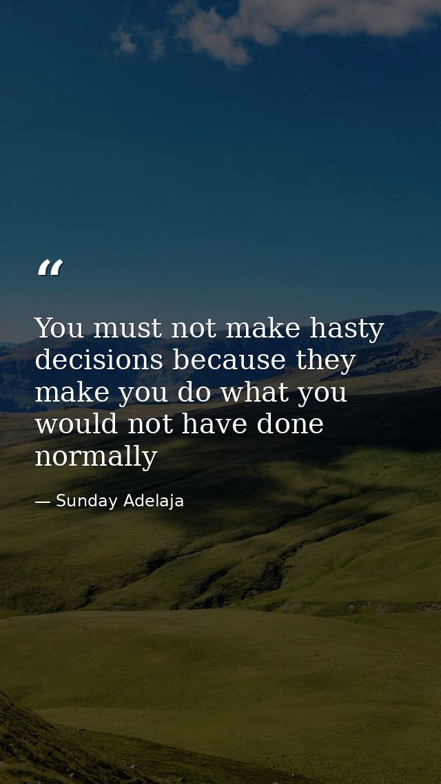 You must not make hasty decisions because they make you do what you would not have done normally — Sunday Adelaja