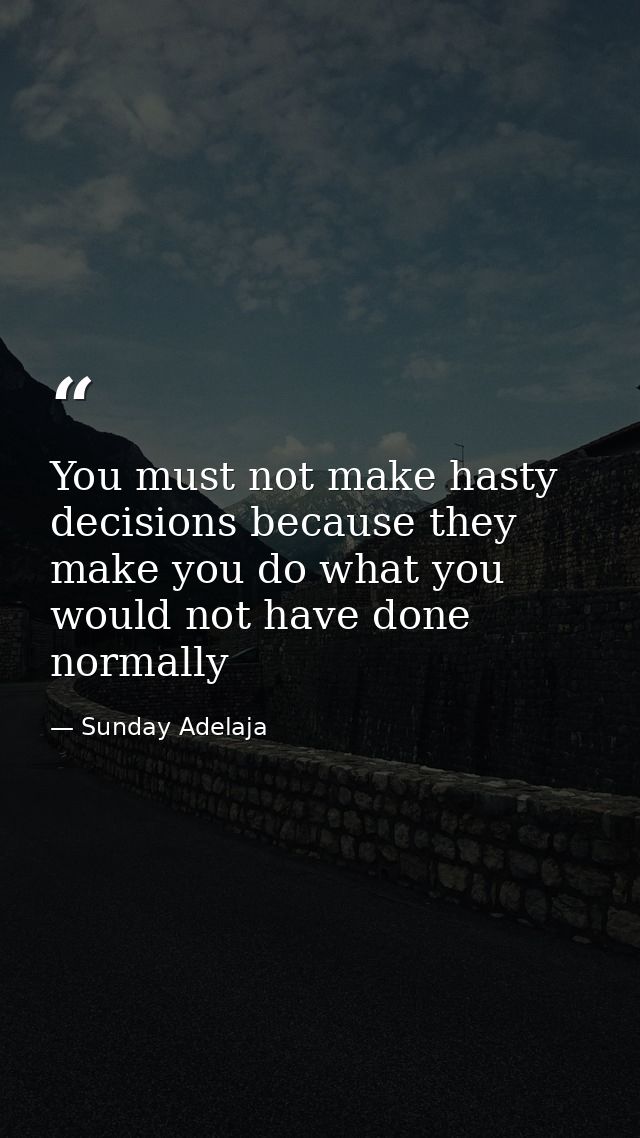 You must not make hasty decisions because they make you do what you would not have done normally — Sunday Adelaja