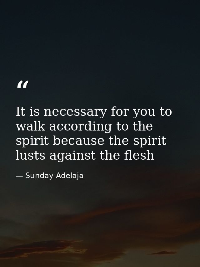 It is necessary for you to walk according to the spirit because the spirit lusts against the flesh — Sunday Adelaja