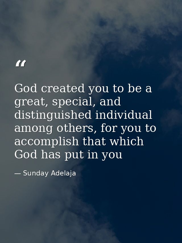 God created you to be a great, special, and distinguished individual among others, for you to accomplish that which God  — Sunday Adelaja
