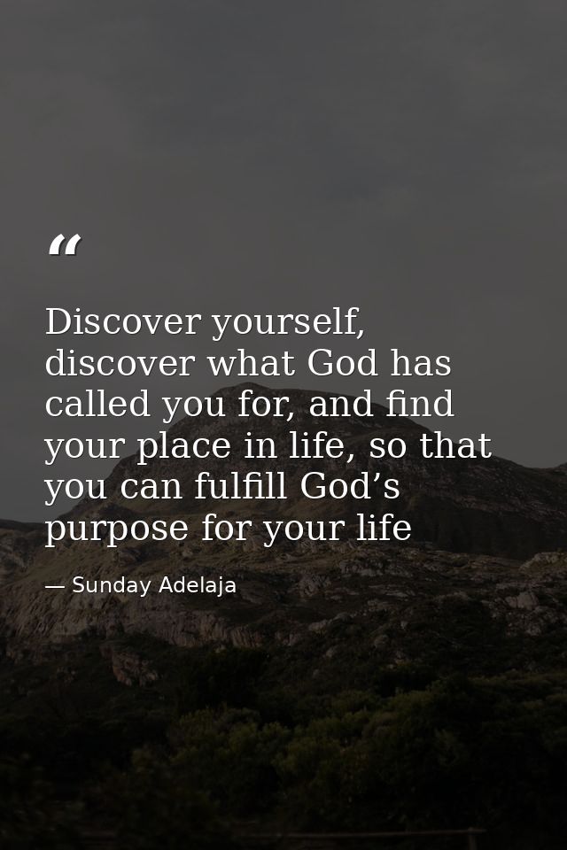 Discover yourself, discover what God has called you for, and find your place in life, so that you can fulfill God’s purp — Sunday Adelaja