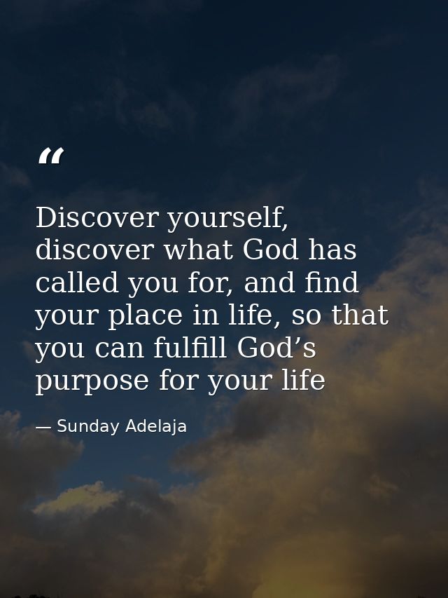 Discover yourself, discover what God has called you for, and find your place in life, so that you can fulfill God’s purp — Sunday Adelaja
