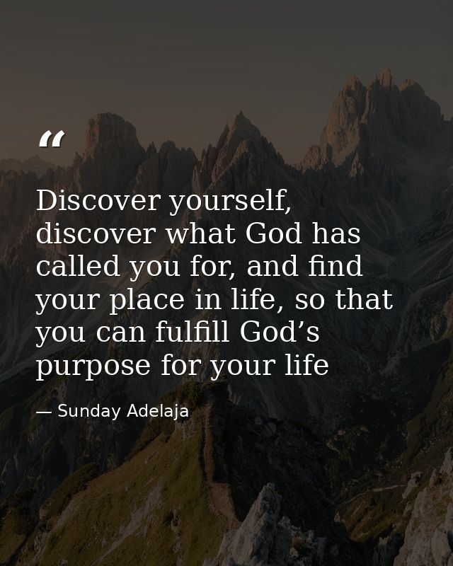 Discover yourself, discover what God has called you for, and find your place in life, so that you can fulfill God’s purp — Sunday Adelaja
