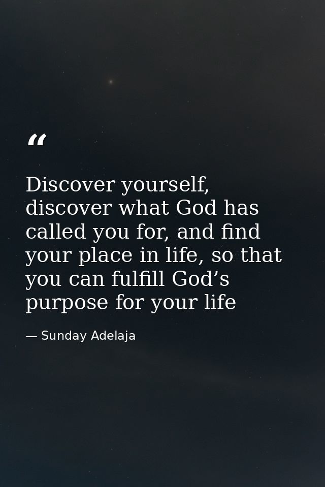 Discover yourself, discover what God has called you for, and find your place in life, so that you can fulfill God’s purp — Sunday Adelaja