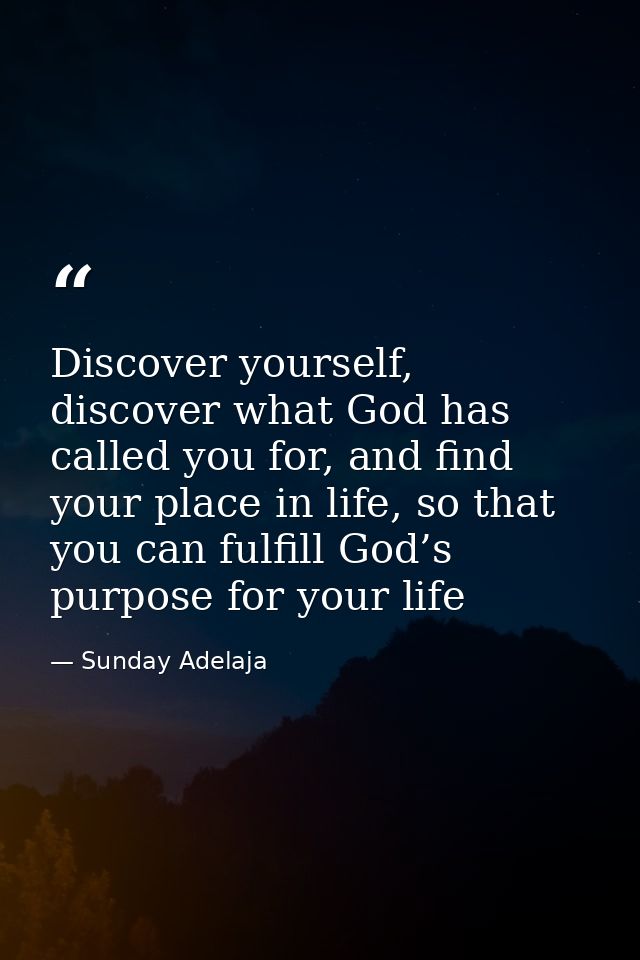 Discover yourself, discover what God has called you for, and find your place in life, so that you can fulfill God’s purp — Sunday Adelaja