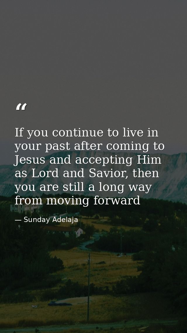 If you continue to live in your past after coming to Jesus and accepting Him as Lord and Savior, then you are still a lo — Sunday Adelaja