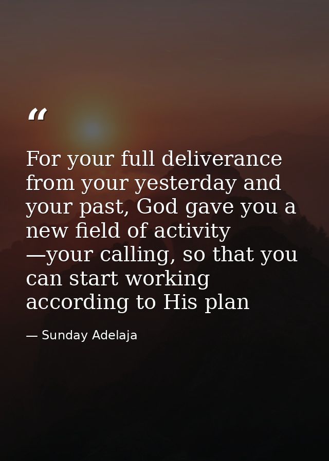 For your full deliverance from your yesterday and your past, God gave you a new field of activity —your calling, so that — Sunday Adelaja
