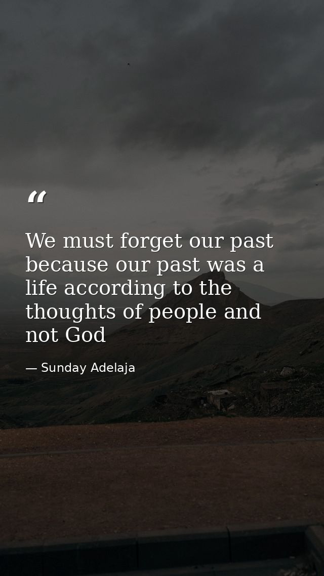 We must forget our past because our past was a life according to the thoughts of people and not God — Sunday Adelaja