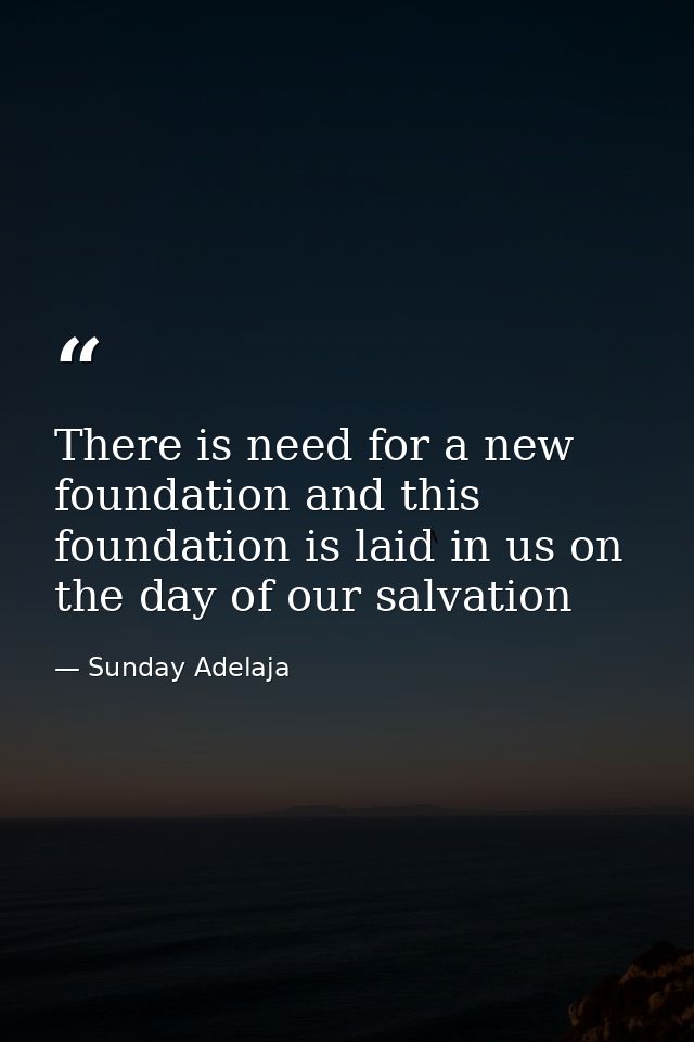 There is need for a new foundation and this foundation is laid in us on the day of our salvation — Sunday Adelaja