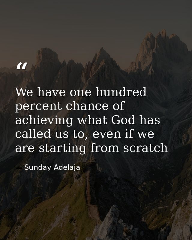 We have one hundred percent chance of achieving what God has called us to, even if we are starting from scratch — Sunday Adelaja