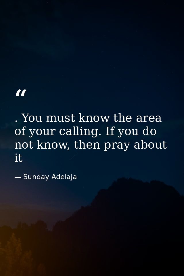 . You must know the area of your calling. If you do not know, then pray about it — Sunday Adelaja