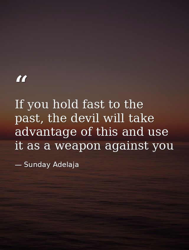 If you hold fast to the past, the devil will take advantage of this and use it as a weapon against you — Sunday Adelaja