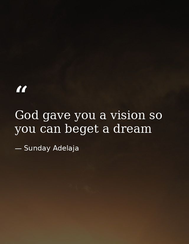 God gave you a vision so you can beget a dream — Sunday Adelaja