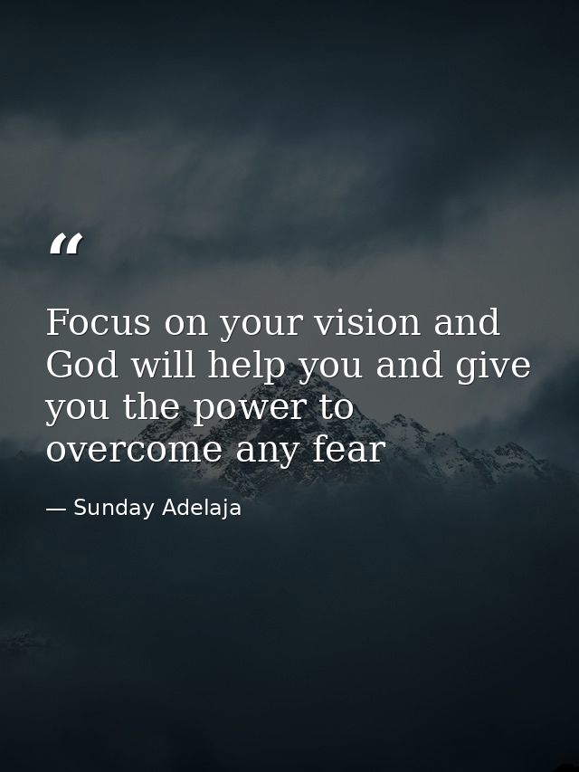 Focus on your vision and God will help you and give you the power to overcome any fear — Sunday Adelaja