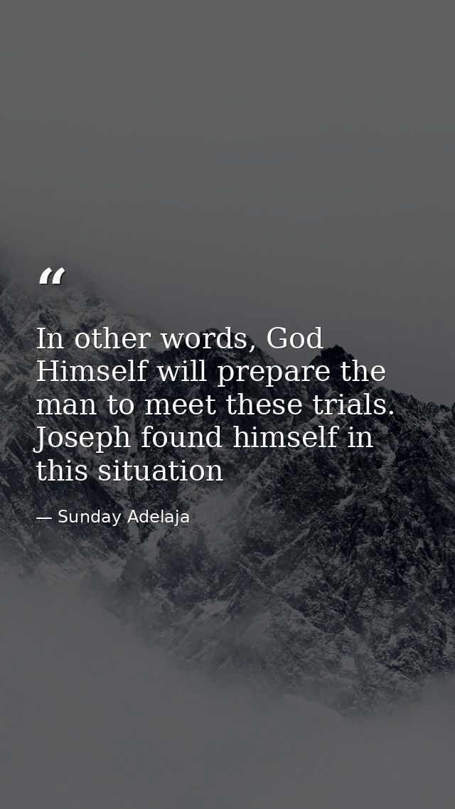 In other words, God Himself will prepare the man to meet these trials. Joseph found himself in this situation — Sunday Adelaja