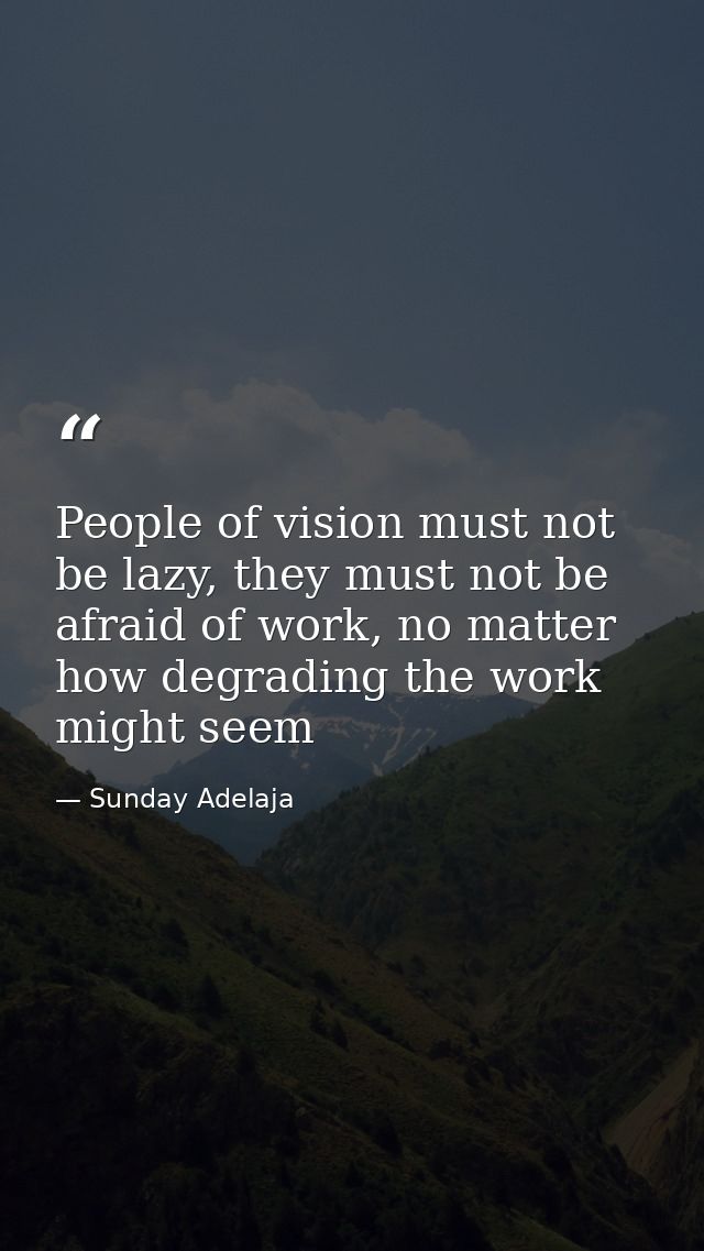 People of vision must not be lazy, they must not be afraid of work, no matter how degrading the work might seem — Sunday Adelaja