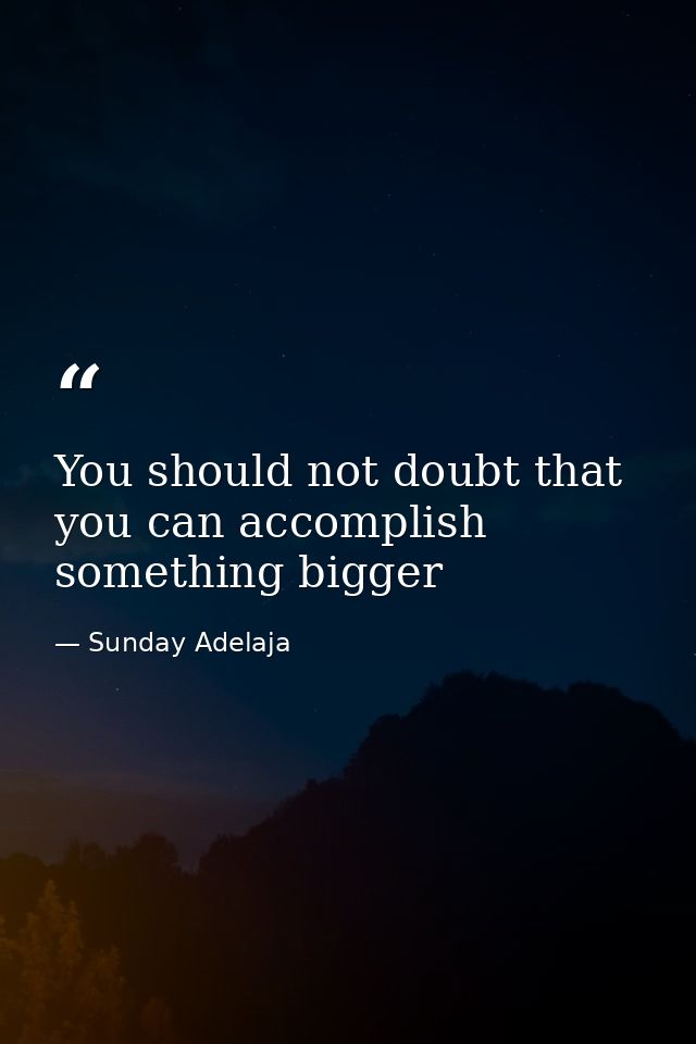 You should not doubt that you can accomplish something bigger — Sunday Adelaja