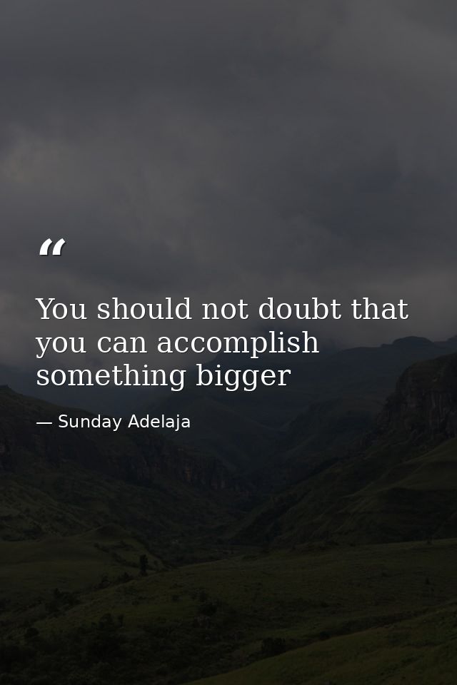 You should not doubt that you can accomplish something bigger — Sunday Adelaja
