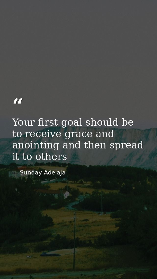 Your first goal should be to receive grace and anointing and then spread it to others — Sunday Adelaja