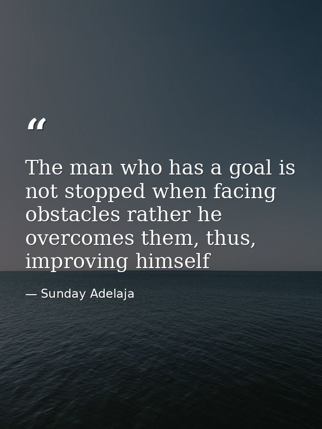 The man who has a goal is not stopped when facing obstacles rather he overcomes them, thus, improving himself — Sunday Adelaja