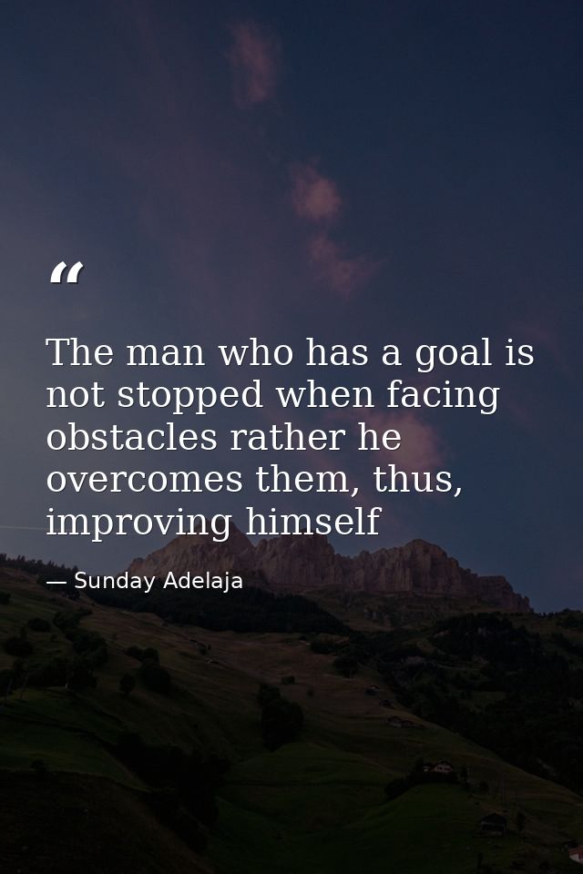 The man who has a goal is not stopped when facing obstacles rather he overcomes them, thus, improving himself — Sunday Adelaja