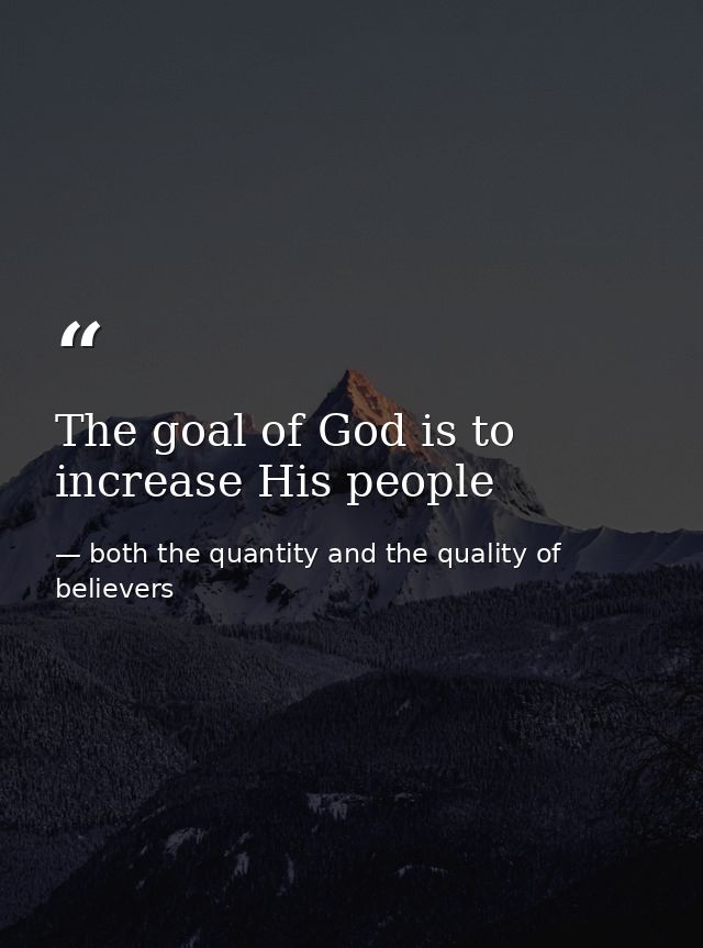 The goal of God is to increase His people — both the quantity and the quality of believers