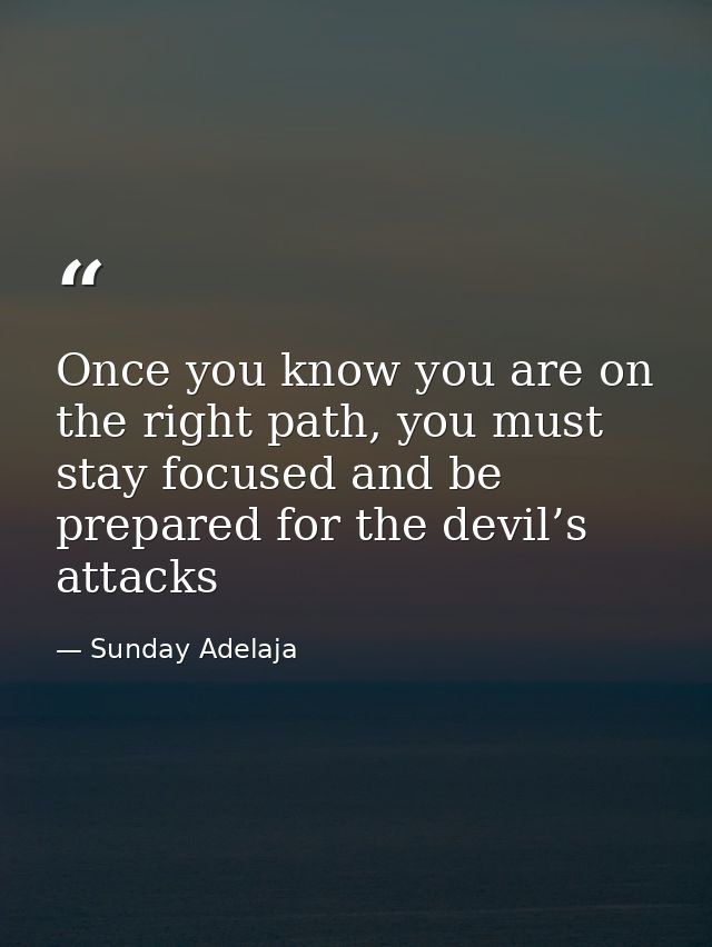 Once you know you are on the right path, you must stay focused and be prepared for the devil’s attacks — Sunday Adelaja