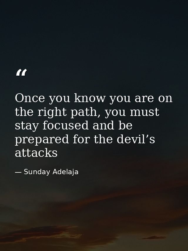 Once you know you are on the right path, you must stay focused and be prepared for the devil’s attacks — Sunday Adelaja