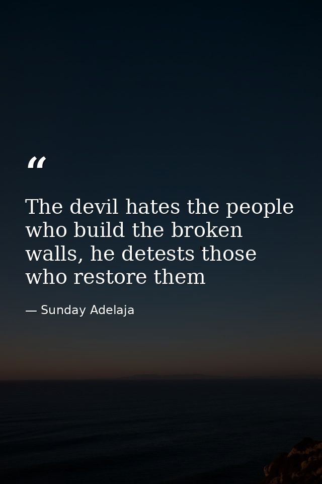 The devil hates the people who build the broken walls, he detests those who restore them — Sunday Adelaja