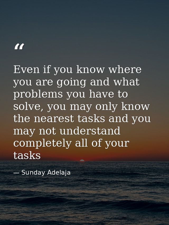 Even if you know where you are going and what problems you have to solve, you may only know the nearest tasks and you ma — Sunday Adelaja