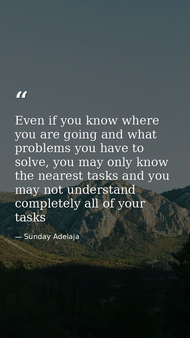 Even if you know where you are going and what problems you have to solve, you may only know the nearest tasks and you ma — Sunday Adelaja