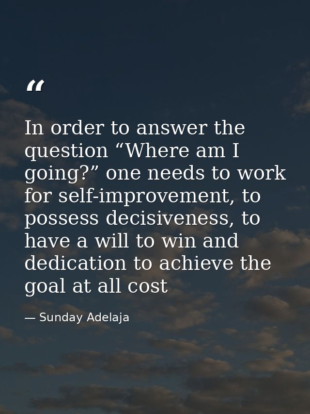 In order to answer the question “Where am I going?” one needs to work for self-improvement, to possess decisiveness, to  — Sunday Adelaja