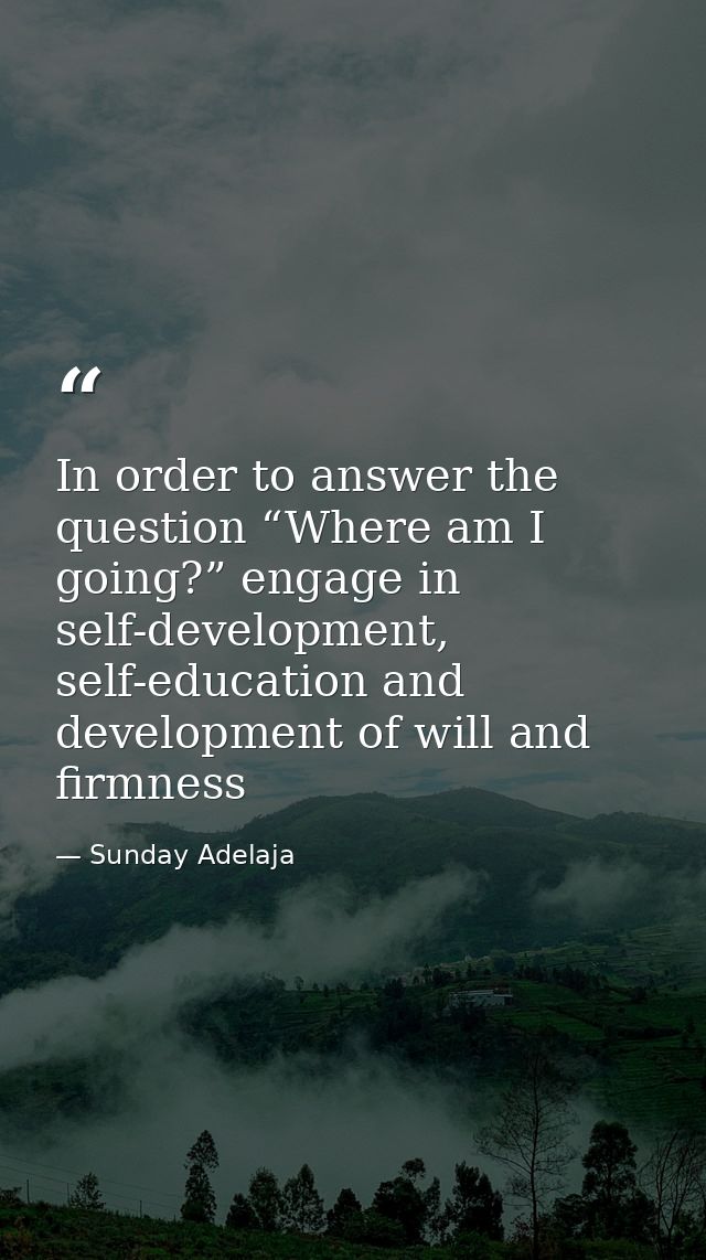 In order to answer the question “Where am I going?” engage in self-development, self-education and development of will a — Sunday Adelaja