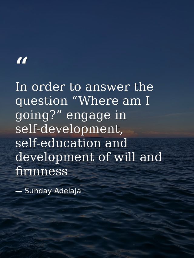 In order to answer the question “Where am I going?” engage in self-development, self-education and development of will a — Sunday Adelaja