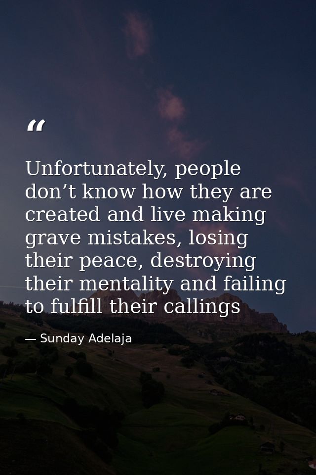 Unfortunately, people don’t know how they are created and live making grave mistakes, losing their peace, destroying the — Sunday Adelaja